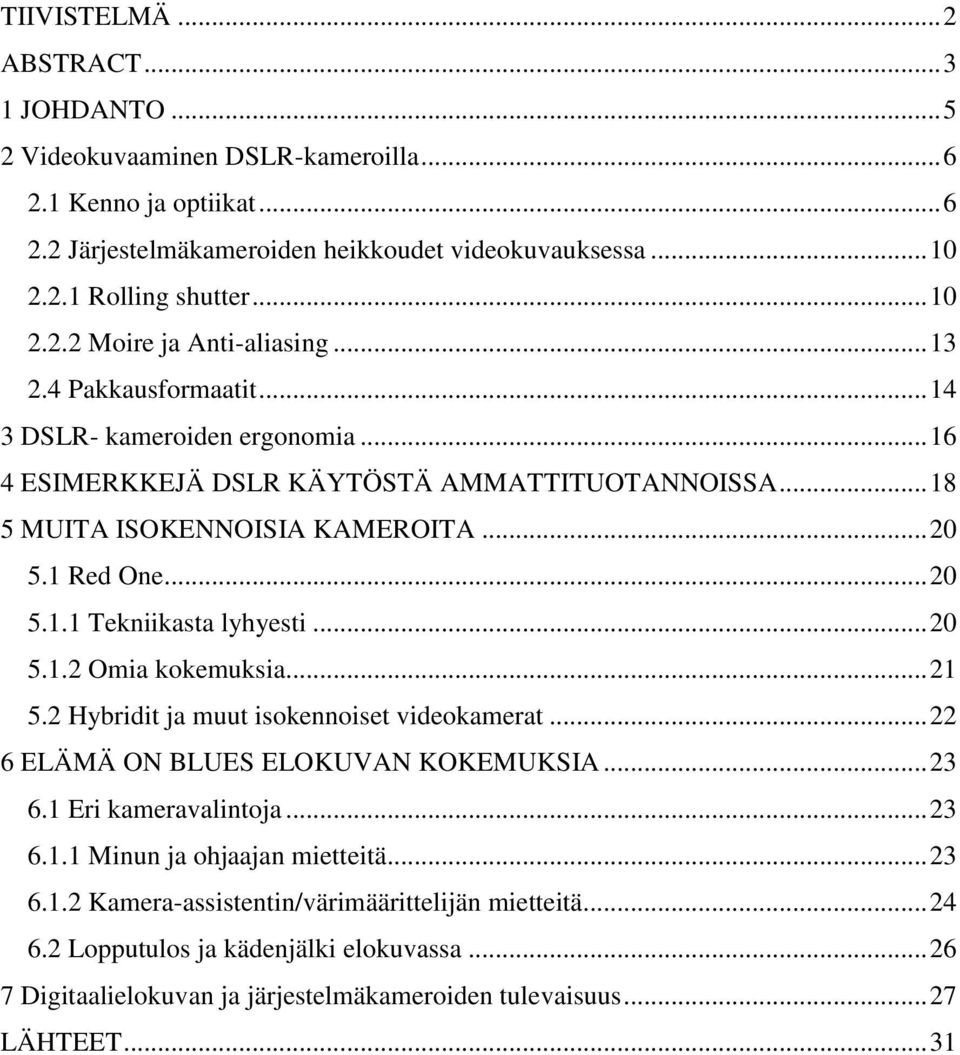 1 Red One... 20 5.1.1 Tekniikasta lyhyesti... 20 5.1.2 Omia kokemuksia... 21 5.2 Hybridit ja muut isokennoiset videokamerat... 22 6 ELÄMÄ ON BLUES ELOKUVAN KOKEMUKSIA... 23 6.1 Eri kameravalintoja.