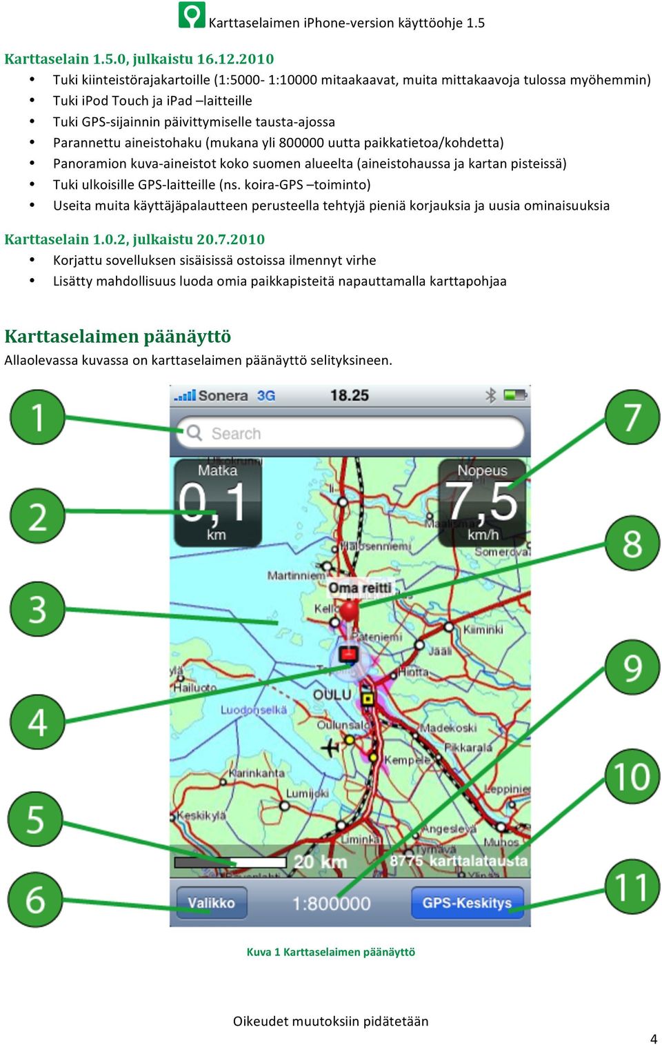 aineistohaku (mukana yli 800000 uutta paikkatietoa/kohdetta) Panoramion kuva- aineistot koko suomen alueelta (aineistohaussa ja kartan pisteissä) Tuki ulkoisille GPS- laitteille (ns.