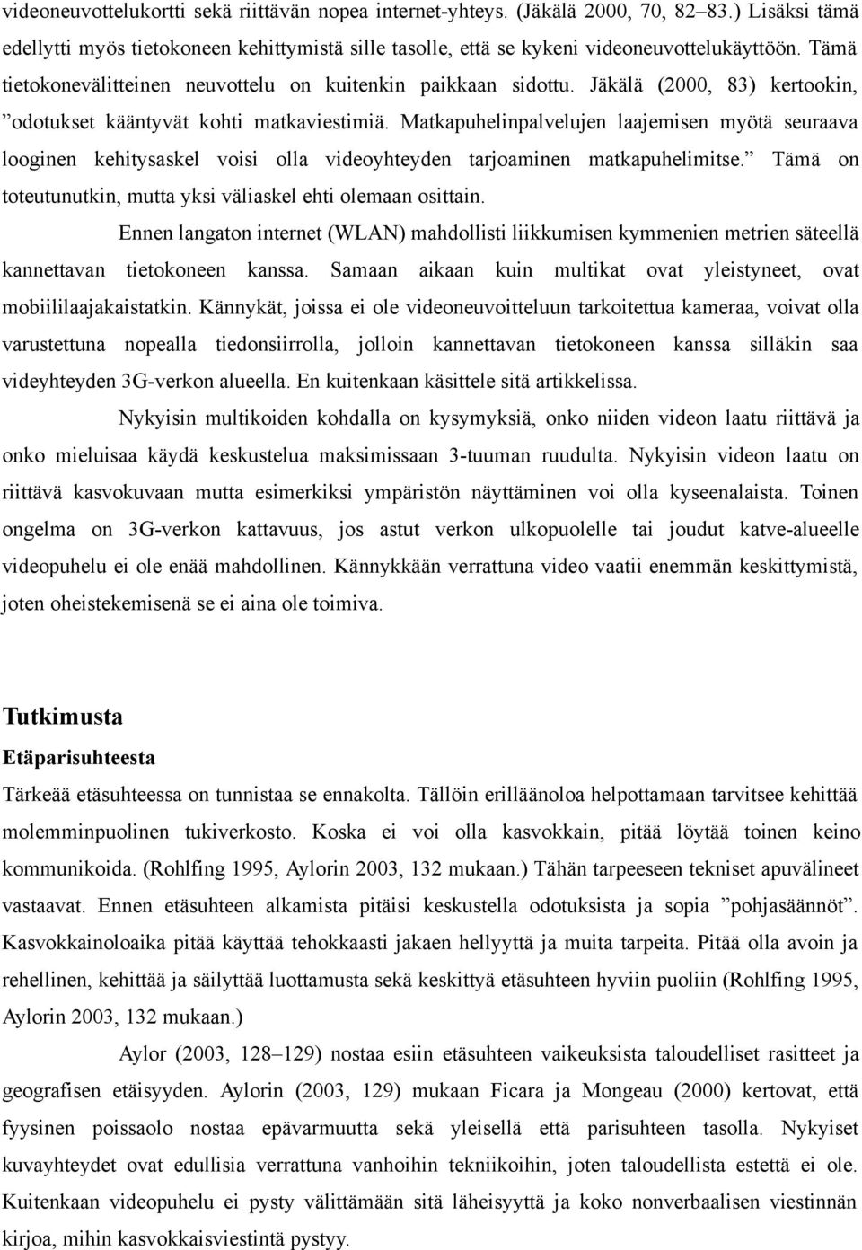 Matkapuhelinpalvelujen laajemisen myötä seuraava looginen kehitysaskel voisi olla videoyhteyden tarjoaminen matkapuhelimitse. Tämä on toteutunutkin, mutta yksi väliaskel ehti olemaan osittain.