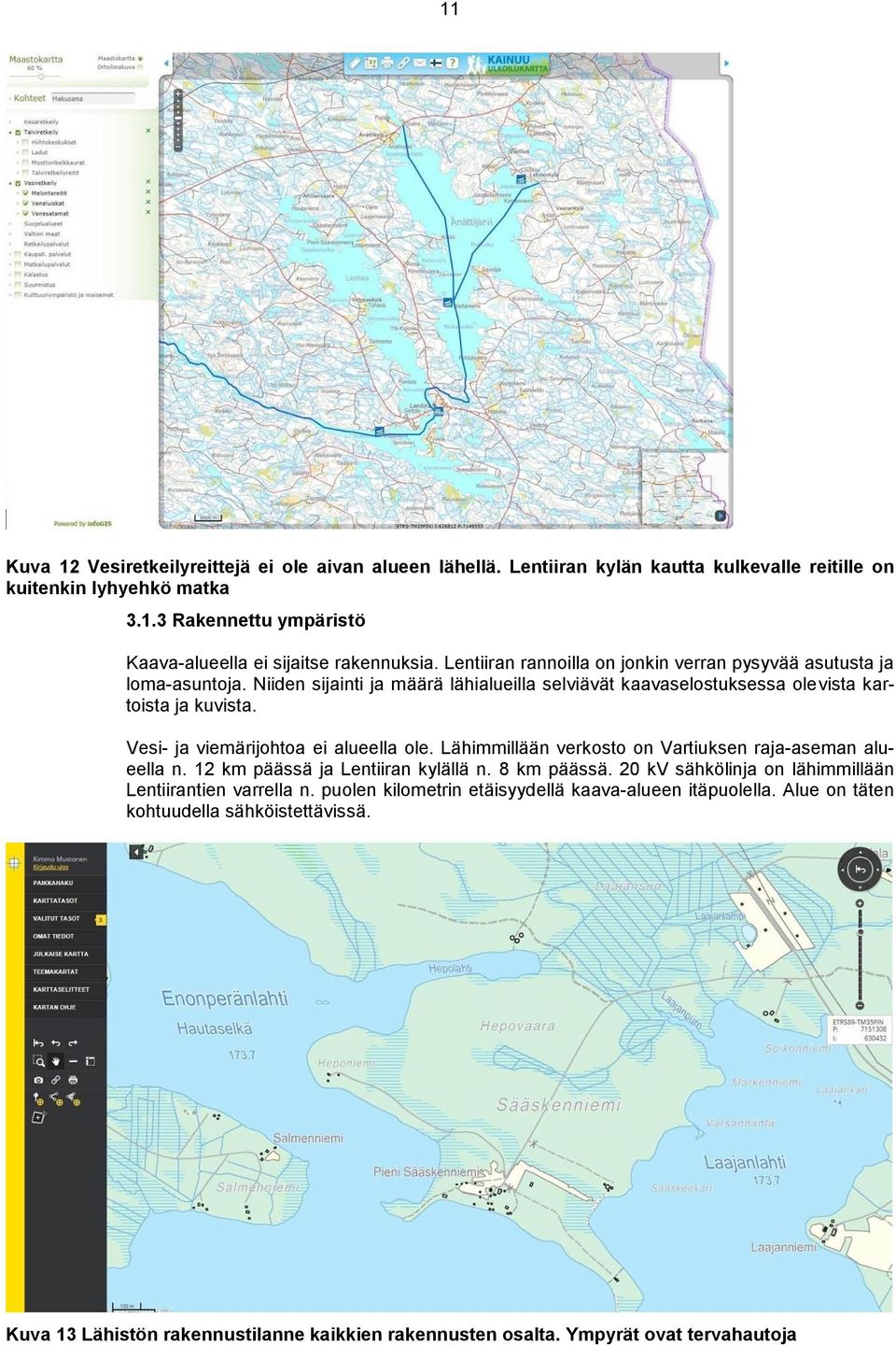 Vesi- ja viemärijohtoa ei alueella ole. Lähimmillään verkosto on Vartiuksen raja-aseman alueella n. 12 km päässä ja Lentiiran kylällä n. 8 km päässä.