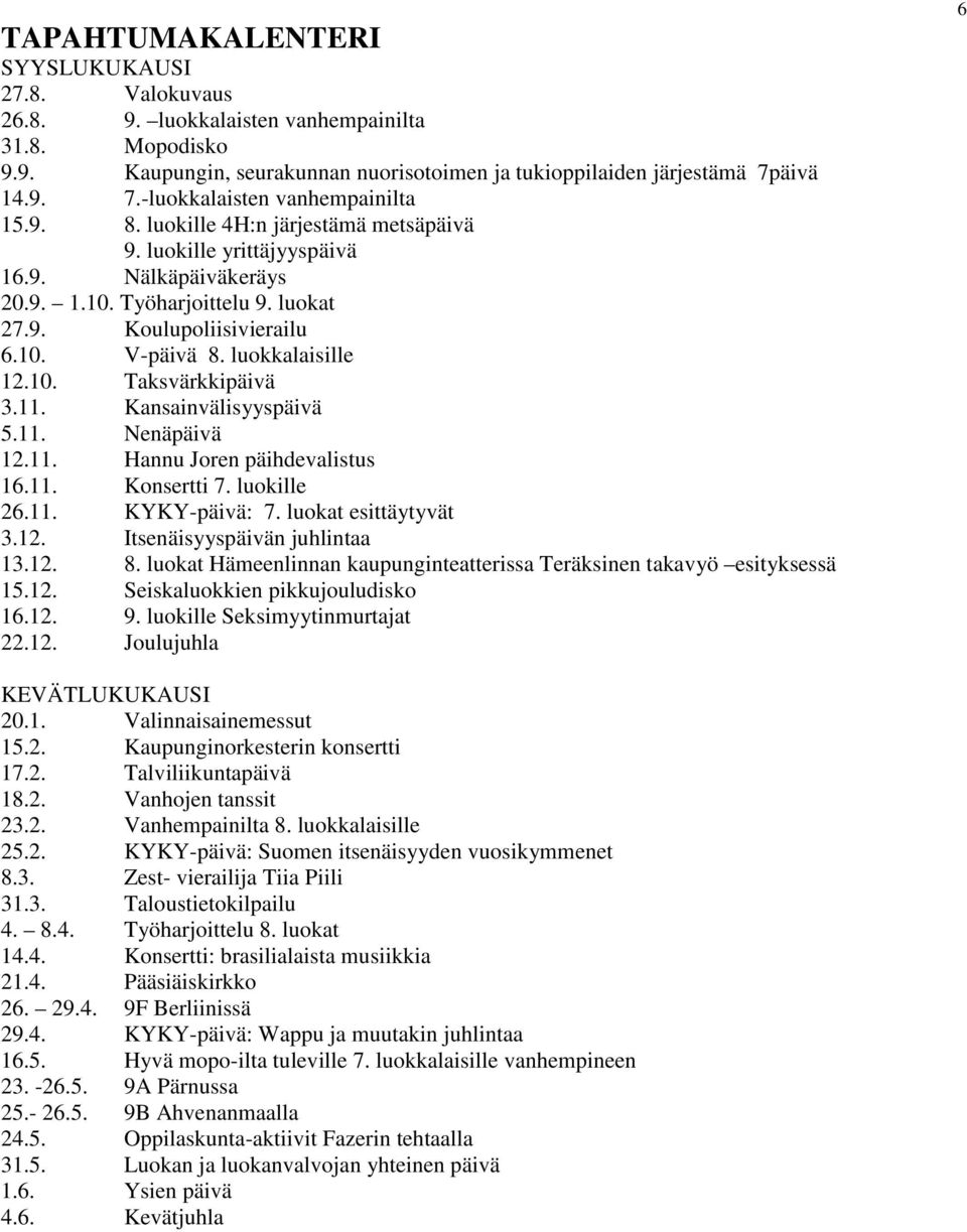 10. V-päivä 8. luokkalaisille 12.10. Taksvärkkipäivä 3.11. Kansainvälisyyspäivä 5.11. Nenäpäivä 12.11. Hannu Joren päihdevalistus 16.11. Konsertti 7. luokille 26.11. KYKY-päivä: 7.