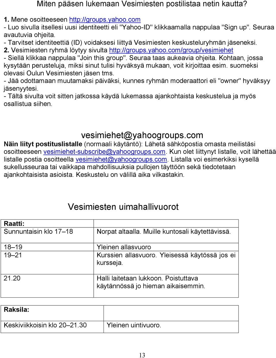 com/group/vesimiehet - Siellä klikkaa nappulaa "Join this group". Seuraa taas aukeavia ohjeita. Kohtaan, jossa kysytään perusteluja, miksi sinut tulisi hyväksyä mukaan, voit kirjoittaa esim.