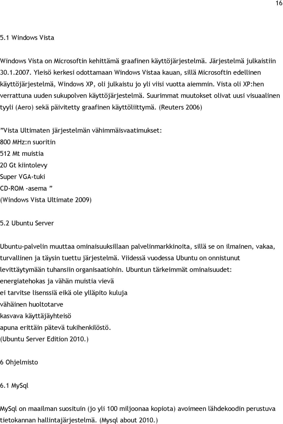 Vista oli XP:hen verrattuna uuden sukupolven käyttöjärjestelmä. Suurimmat muutokset olivat uusi visuaalinen tyyli (Aero) sekä päivitetty graafinen käyttöliittymä.