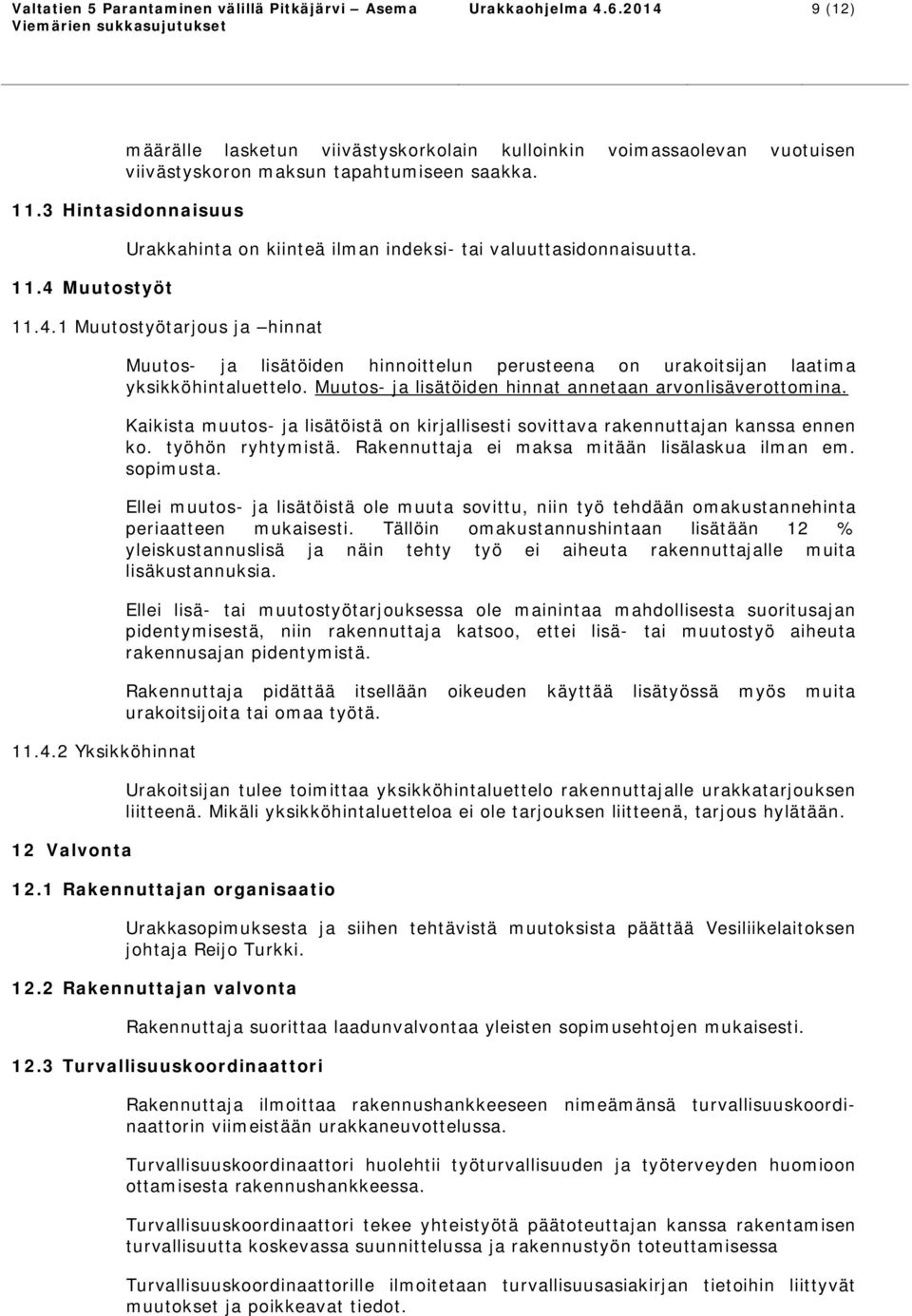 Muutos- ja lisätöiden hinnat annetaan arvonlisäverottomina. Kaikista muutos- ja lisätöistä on kirjallisesti sovittava rakennuttajan kanssa ennen ko. työhön ryhtymistä.