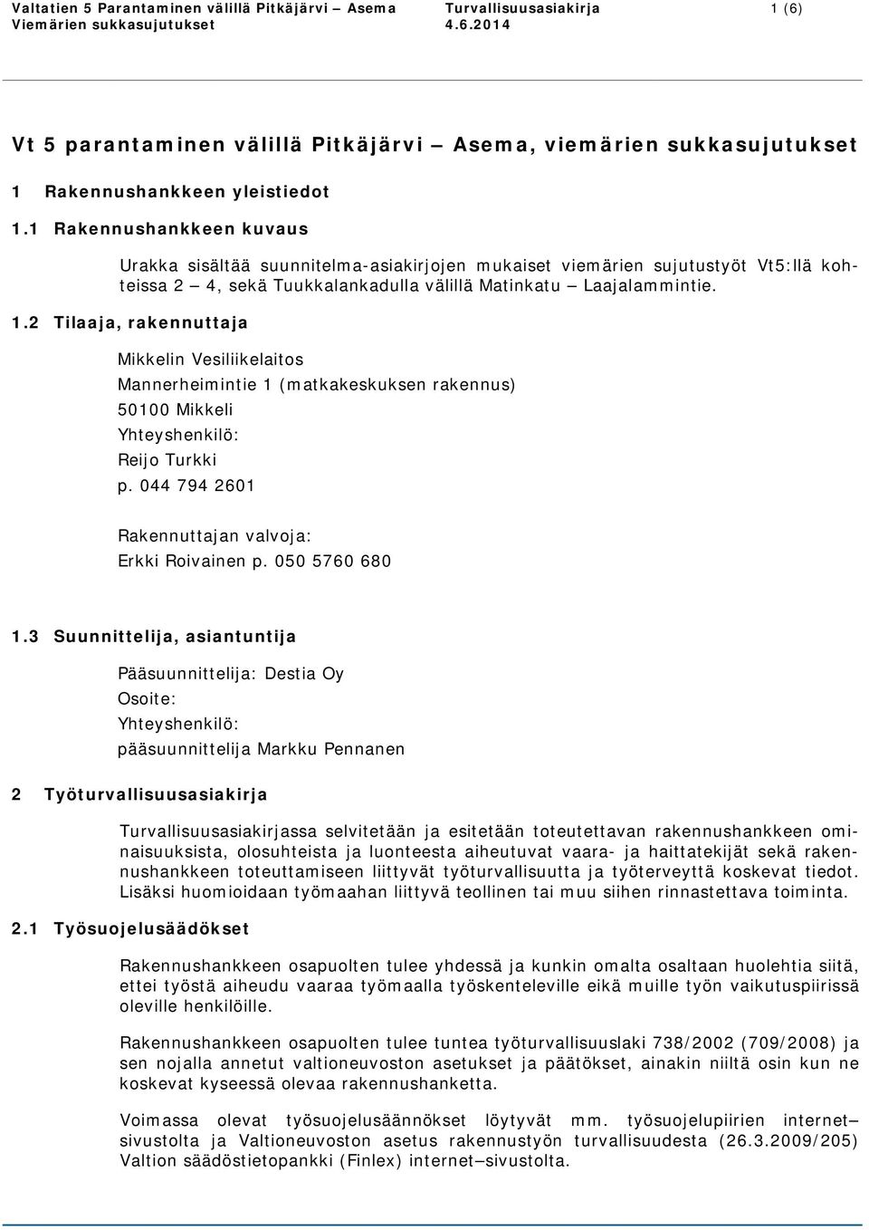 2 Tilaaja, rakennuttaja Mikkelin Vesiliikelaitos Mannerheimintie 1 (matkakeskuksen rakennus) 50100 Mikkeli Yhteyshenkilö: Reijo Turkki p. 044 794 2601 Rakennuttajan valvoja: Erkki Roivainen p.