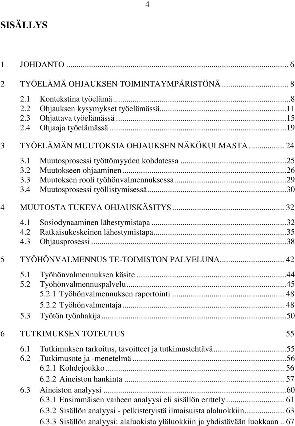 3 Muutoksen rooli työhönvalmennuksessa... 29 3.4 Muutosprosessi työllistymisessä... 30 4 MUUTOSTA TUKEVA OHJAUSKÄSITYS... 32 4.1 Sosiodynaaminen lähestymistapa... 32 4.2 Ratkaisukeskeinen lähestymistapa.