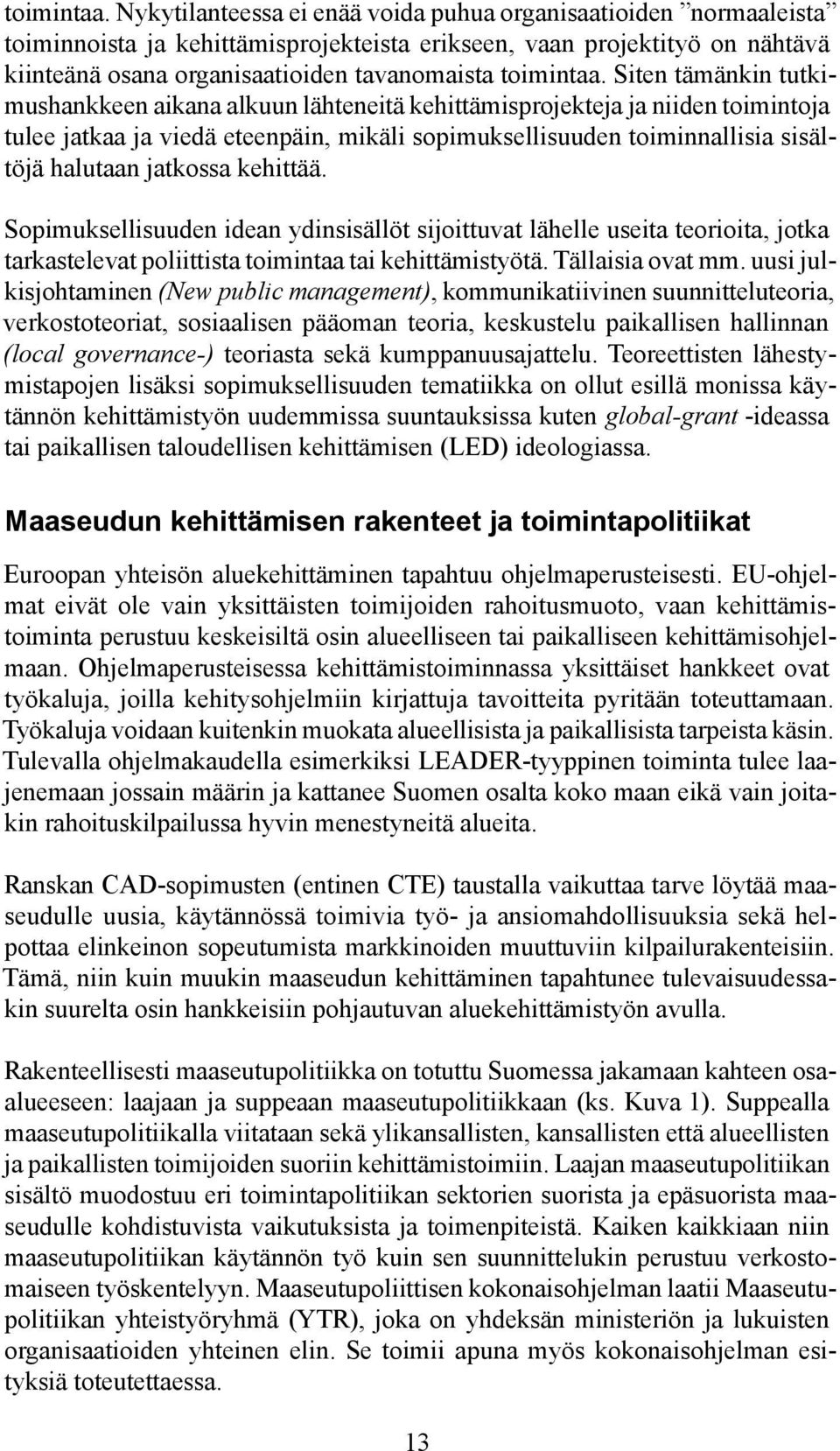 tämänkin tutkimushankkeen aikana alkuun lähteneitä kehittämisprojekteja ja niiden toimintoja tulee jatkaa ja viedä eteenpäin, mikäli sopimuksellisuuden toiminnallisia sisältöjä halutaan jatkossa