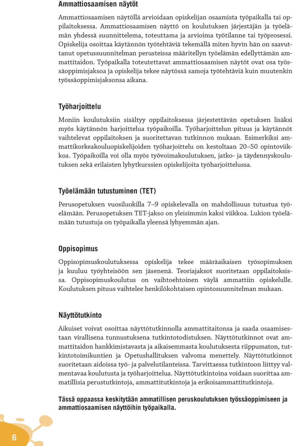 Opiskelija osoittaa käytännön työtehtäviä tekemällä miten hyvin hän on saavuttanut opetussuunnitelman perusteissa määritellyn työelämän edellyttämän ammattitaidon.