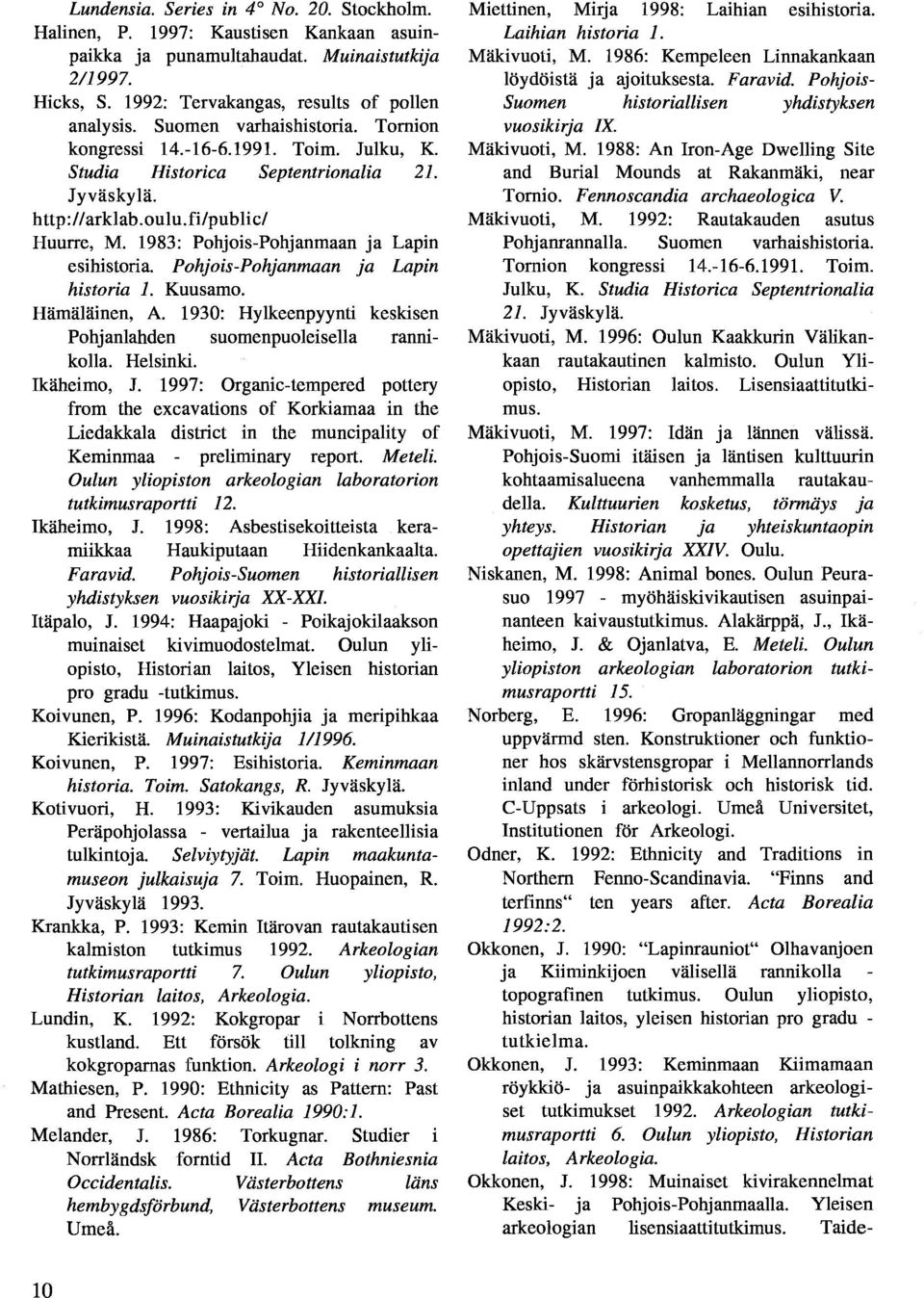 1983: Pohjois-Pohjanmaan ja Lapin esihistoria. Pohjois-Pohjanmaan ja Lapin historia 1. Kuusamo. Hämäläinen, A. 1930: Hylkeenpyynti keskisen Pohjanlahden suomenpuoleisella rannikolla. Helsinki.