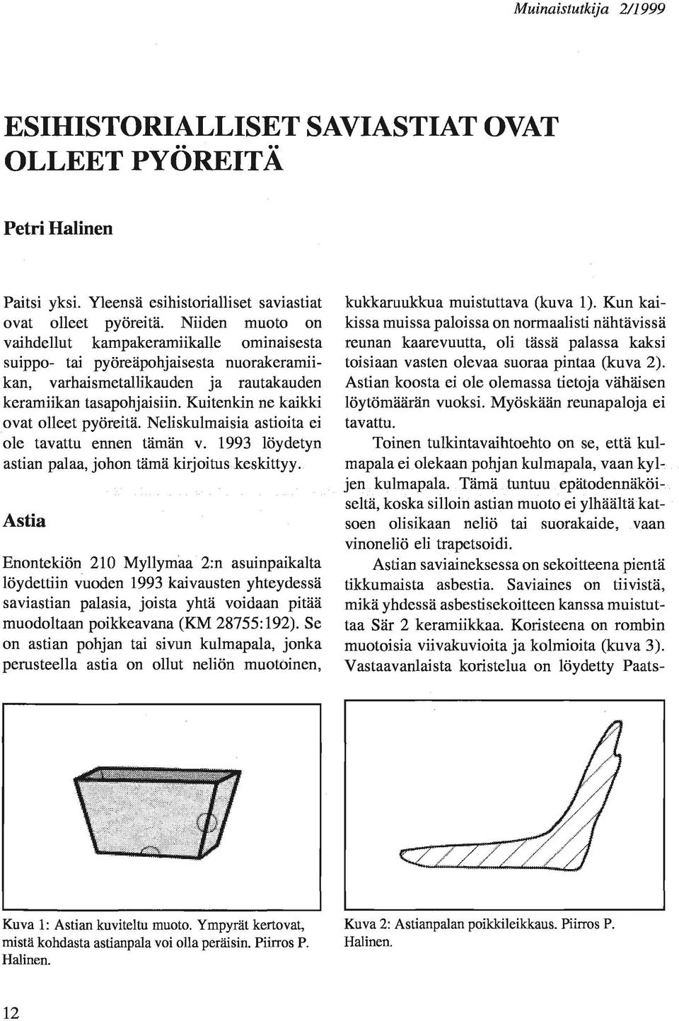 Kuitenkin ne kaikki ovat olleet pyöreitä. Neliskulmaisia astioita ei ole tavattu ennen tämän v. 1993 löydetyn astian palaa, johon tämä kirjoitus keskittyy.