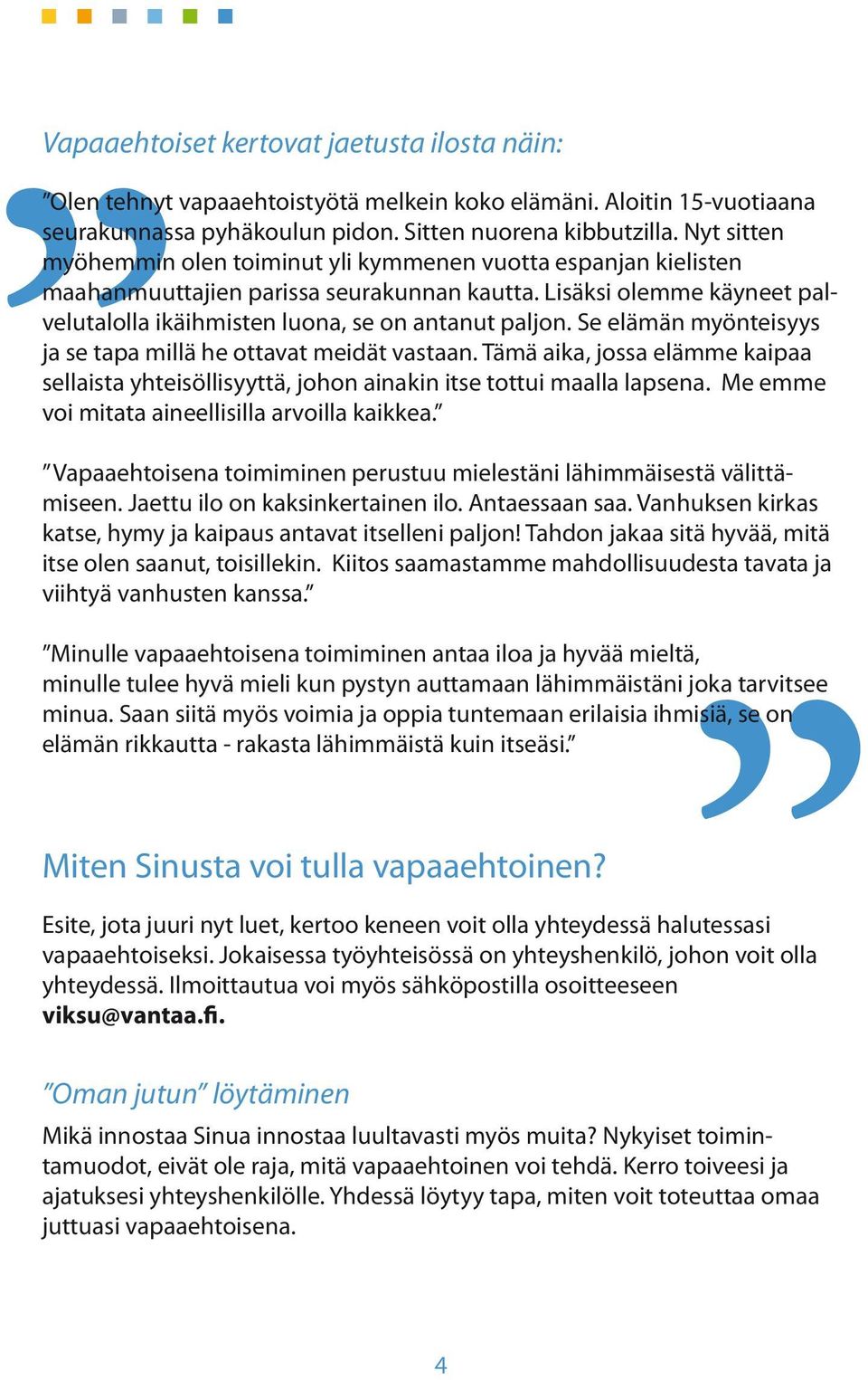 Se elämän myönteisyys ja se tapa millä he ottavat meidät vastaan. Tämä aika, jossa elämme kaipaa sellaista yhteisöllisyyttä, johon ainakin itse tottui maalla lapsena.