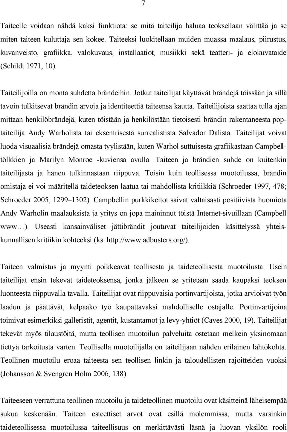 Taiteilijoilla on monta suhdetta brändeihin. Jotkut taiteilijat käyttävät brändejä töissään ja sillä tavoin tulkitsevat brändin arvoja ja identiteettiä taiteensa kautta.