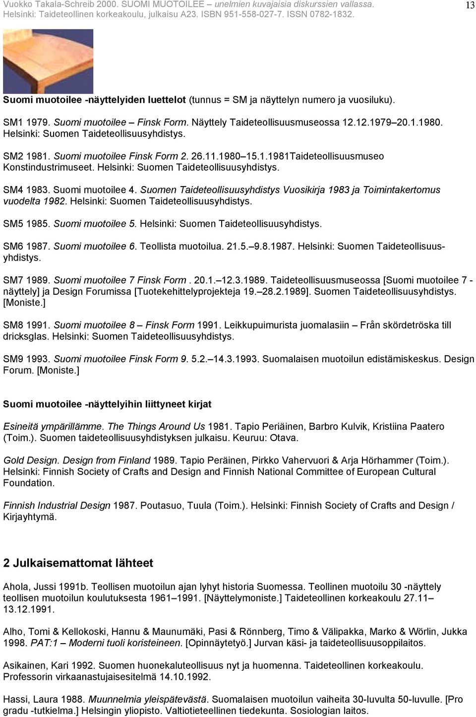 Suomi muotoilee 4. Suomen Taideteollisuusyhdistys Vuosikirja 1983 ja Toimintakertomus vuodelta 1982. Helsinki: Suomen Taideteollisuusyhdistys. SM5 1985. Suomi muotoilee 5.