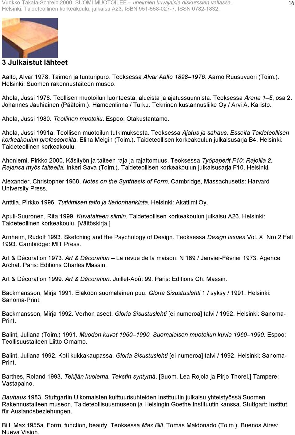 Ahola, Jussi 1980. Teollinen muotoilu. Espoo: Otakustantamo. Ahola, Jussi 1991a. Teollisen muotoilun tutkimuksesta. Teoksessa Ajatus ja sahaus. Esseitä Taideteollisen korkeakoulun professoreilta.