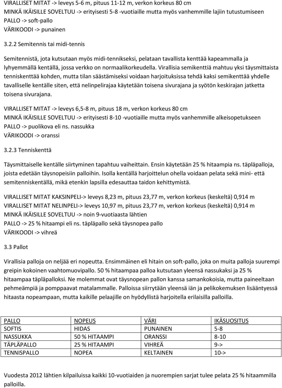 2 Semitennis tai midi-tennis Semitennistä, jota kutsutaan myös midi-tennikseksi, pelataan tavallista kenttää kapeammalla ja lyhyemmällä kentällä, jossa verkko on normaalikorkeudella.