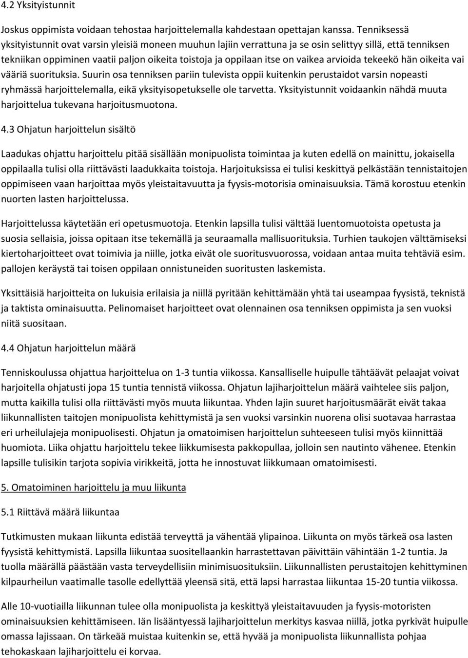 arvioida tekeekö hän oikeita vai vääriä suorituksia. Suurin osa tenniksen pariin tulevista oppii kuitenkin perustaidot varsin nopeasti ryhmässä harjoittelemalla, eikä yksityisopetukselle ole tarvetta.