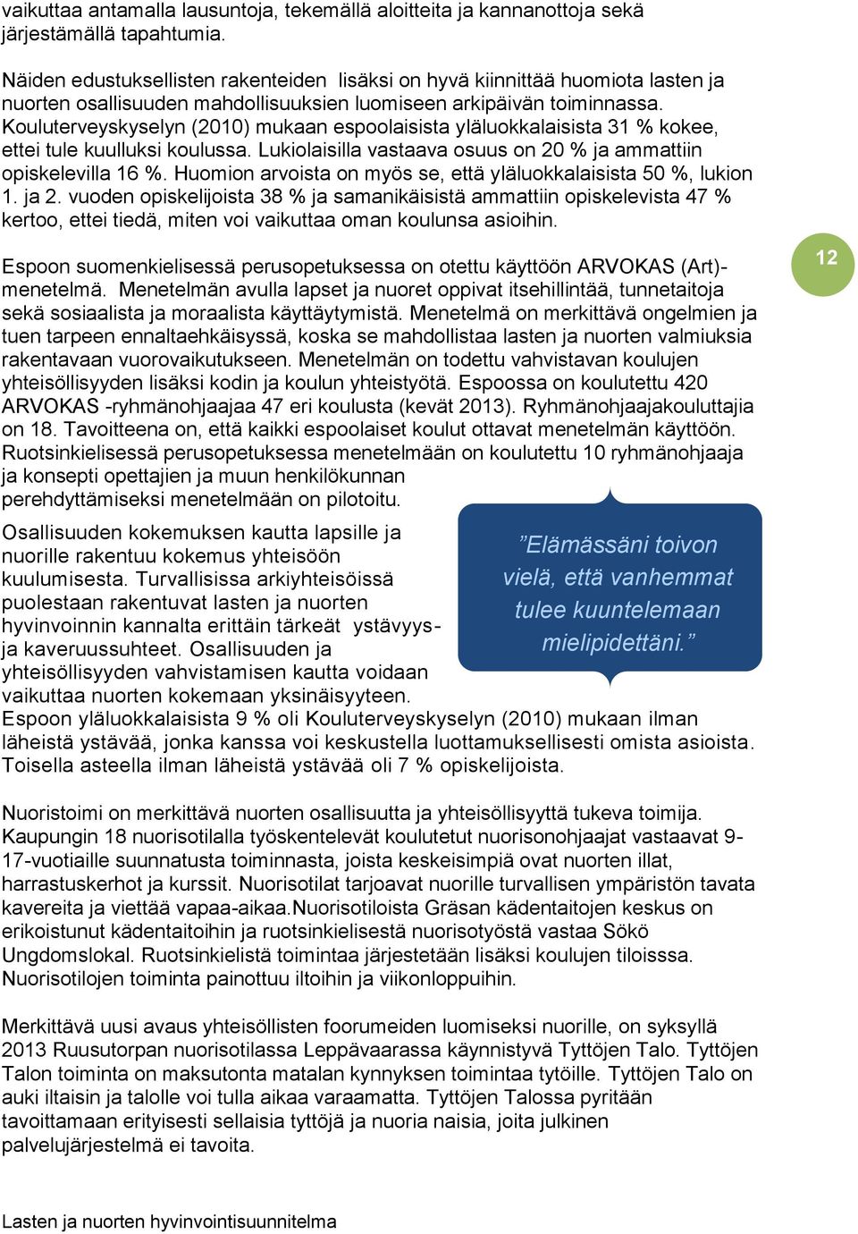 Kouluterveyskyselyn (2010) mukaan espoolaisista yläluokkalaisista 31 % kokee, ettei tule kuulluksi koulussa. Lukiolaisilla vastaava osuus on 20 % ja ammattiin opiskelevilla 16 %.