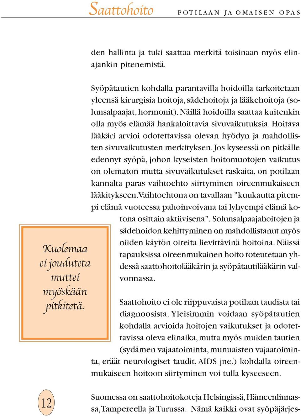 Näillä hoidoilla saattaa kuitenkin olla myös elämää hankaloittavia sivuvaikutuksia. Hoitava lääkäri arvioi odotettavissa olevan hyödyn ja mahdollisten sivuvaikutusten merkityksen.