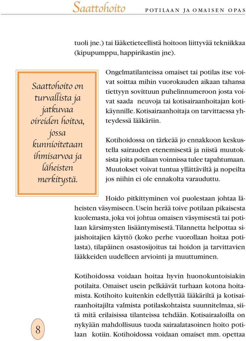 Ongelmatilanteissa omaiset tai potilas itse voivat soittaa mihin vuorokauden aikaan tahansa tiettyyn sovittuun puhelinnumeroon josta voivat saada neuvoja tai kotisairaanhoitajan kotikäynnille.