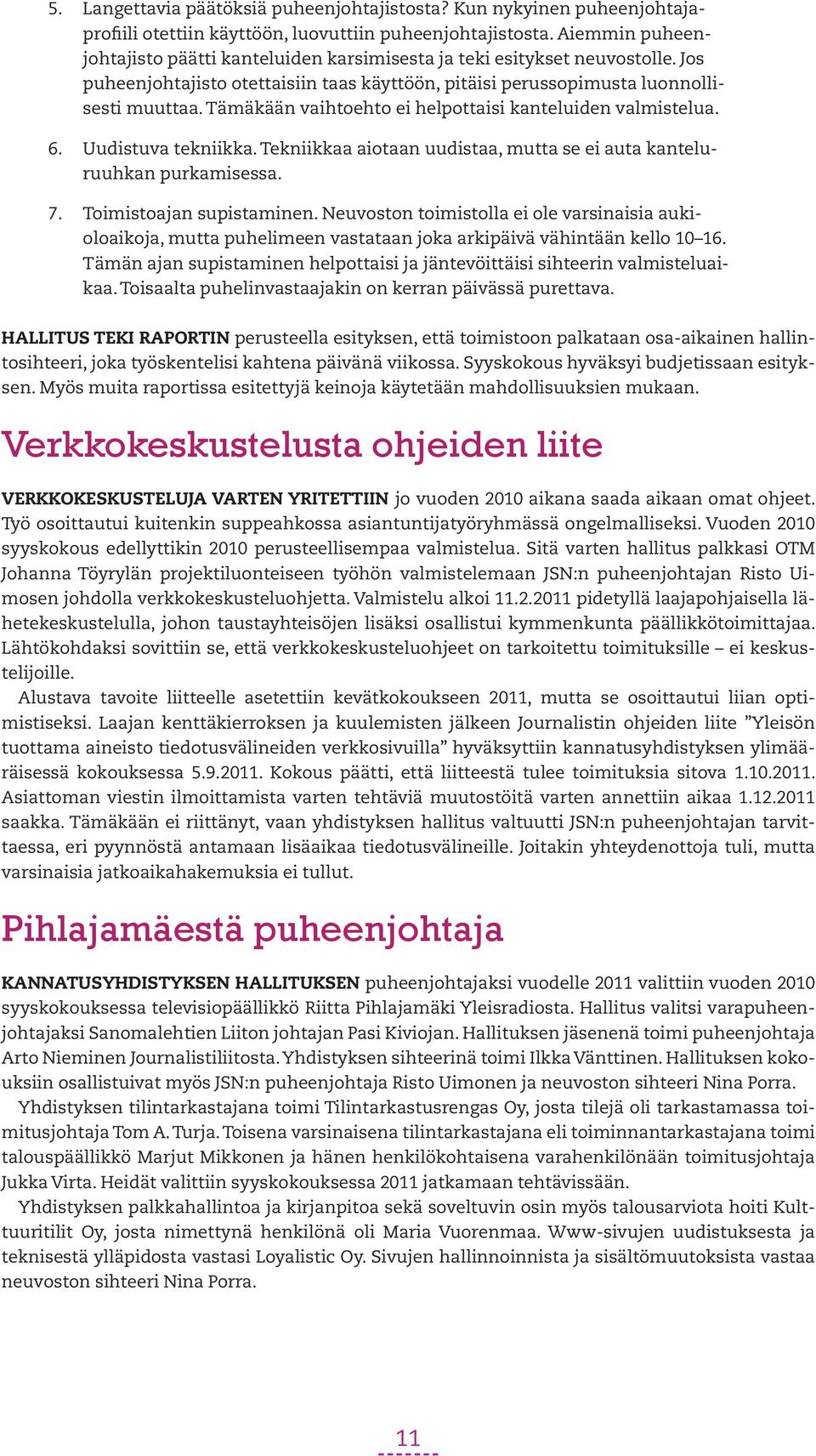 Tämäkään vaihtoehto ei helpottaisi kanteluiden valmistelua. 6. Uudistuva tekniikka. Tekniikkaa aiotaan uudistaa, mutta se ei auta kanteluruuhkan purkamisessa. 7. Toimistoajan supistaminen.