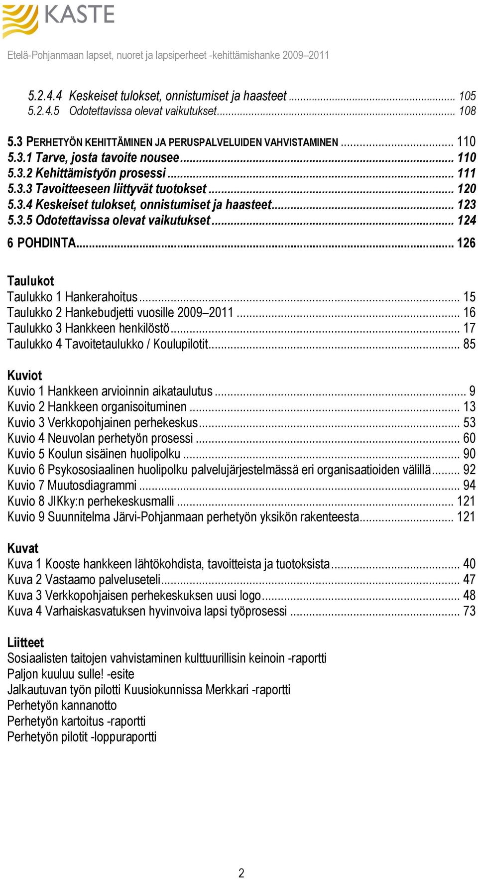 .. 124 6 POHDINTA... 126 Taulukot Taulukko 1 Hankerahoitus... 15 Taulukko 2 Hankebudjetti vuosille 2009 2011... 16 Taulukko 3 Hankkeen henkilöstö... 17 Taulukko 4 Tavoitetaulukko / Koulupilotit.