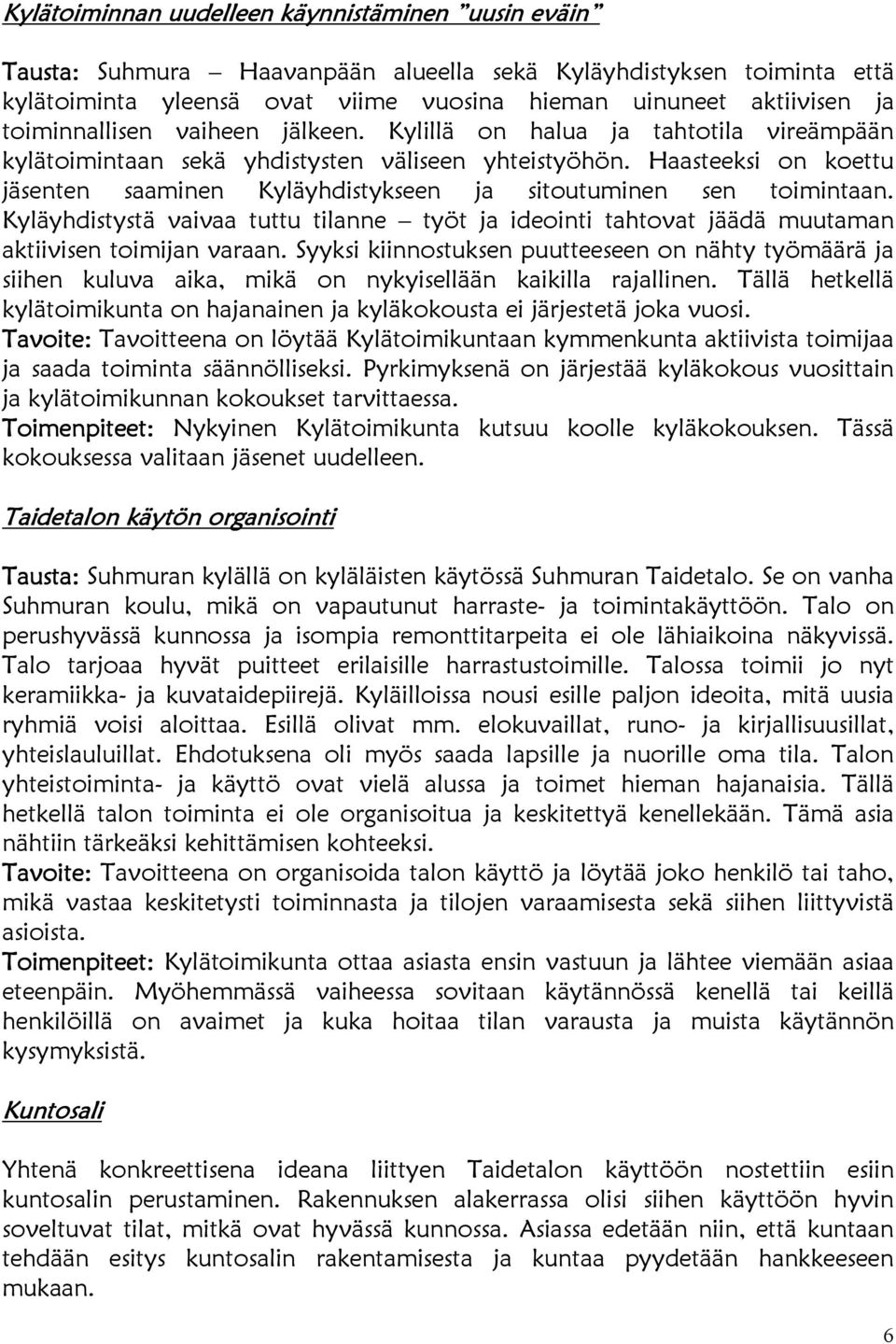 Haasteeksi on koettu jäsenten saaminen Kyläyhdistykseen ja sitoutuminen sen toimintaan. Kyläyhdistystä vaivaa tuttu tilanne työt ja ideointi tahtovat jäädä muutaman aktiivisen toimijan varaan.