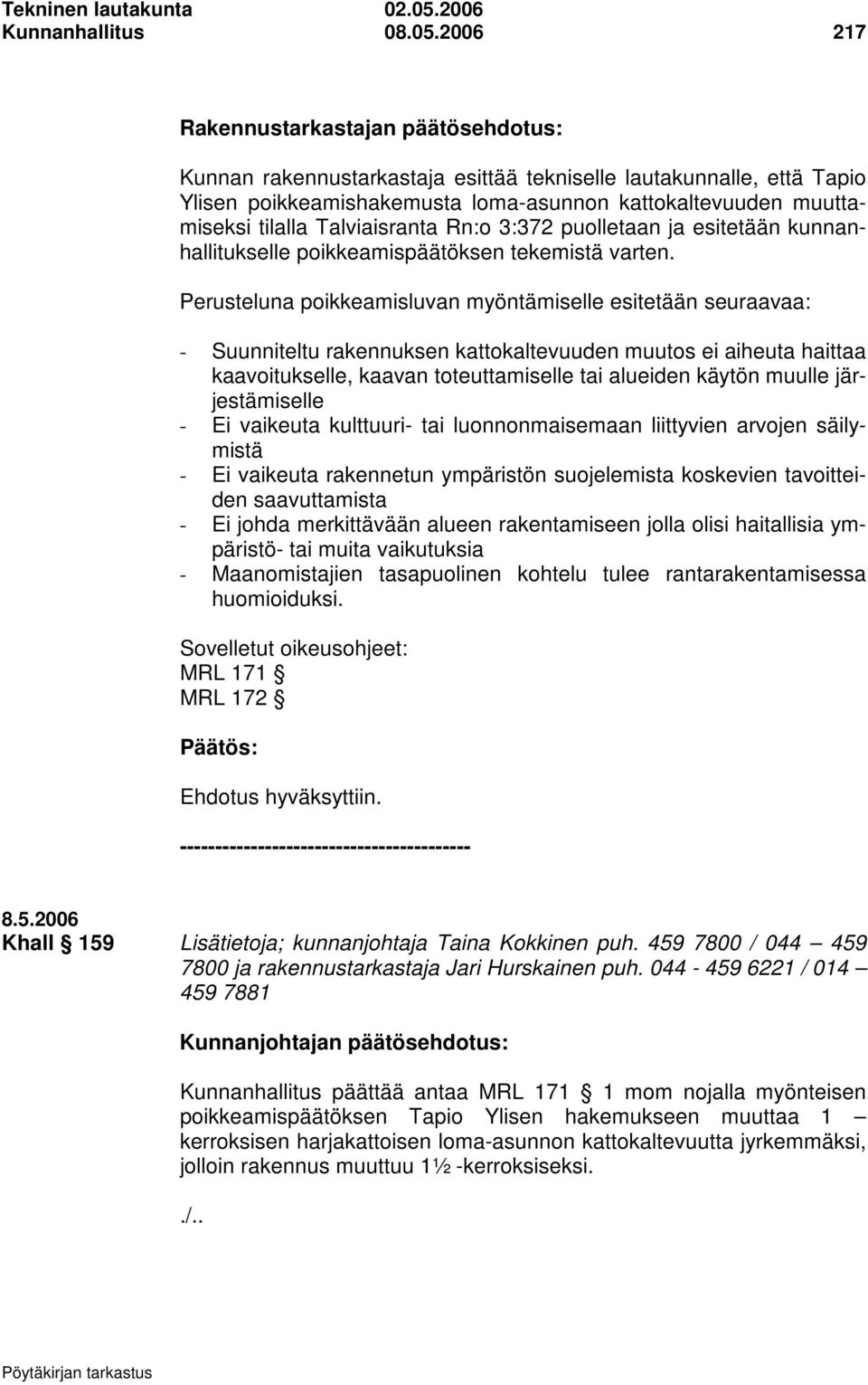 2006 217 Rakennustarkastajan päätösehdotus: Kunnan rakennustarkastaja esittää tekniselle lautakunnalle, että Tapio Ylisen poikkeamishakemusta loma-asunnon kattokaltevuuden muuttamiseksi tilalla