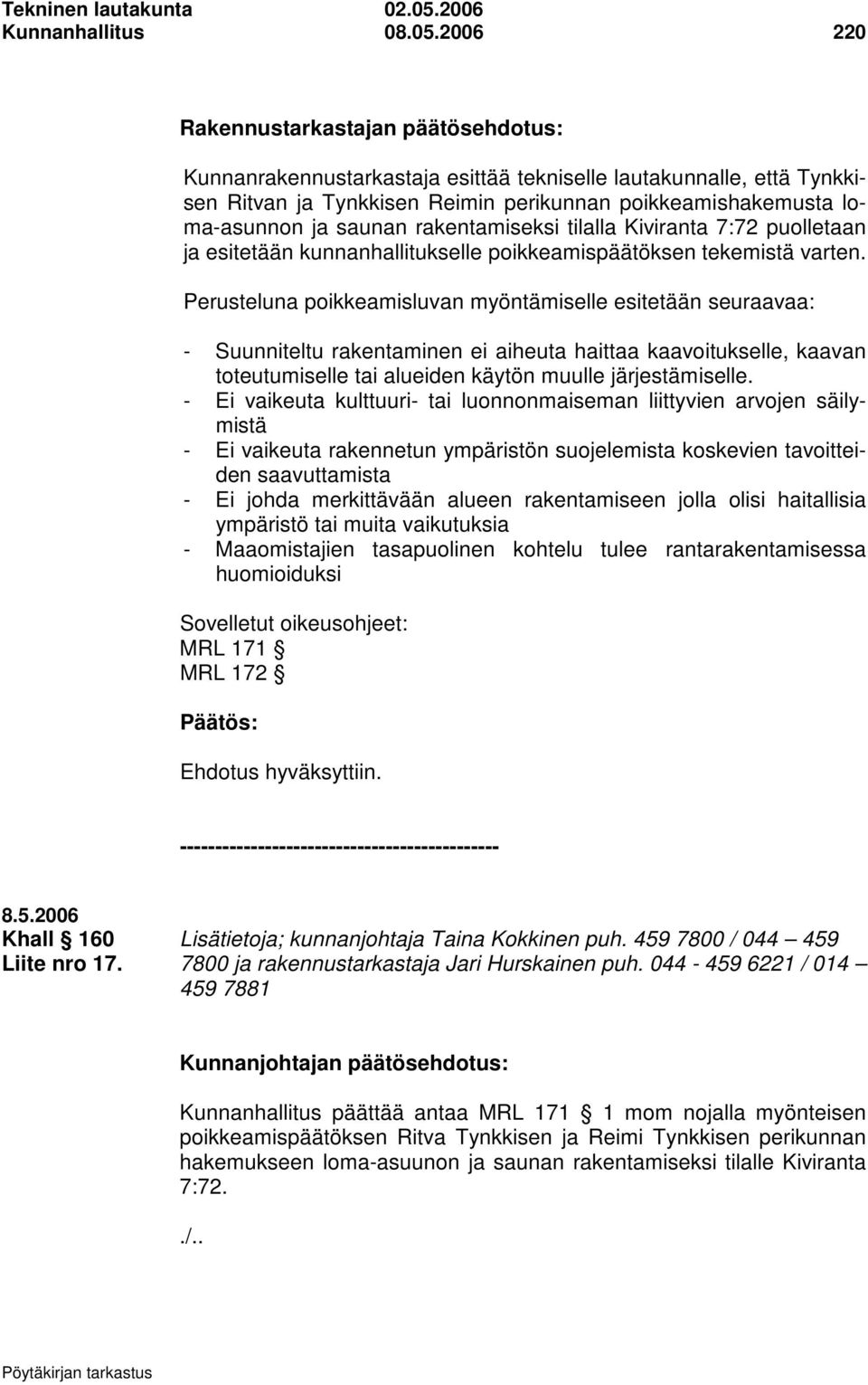 2006 220 Rakennustarkastajan päätösehdotus: Kunnanrakennustarkastaja esittää tekniselle lautakunnalle, että Tynkkisen Ritvan ja Tynkkisen Reimin perikunnan poikkeamishakemusta loma-asunnon ja saunan