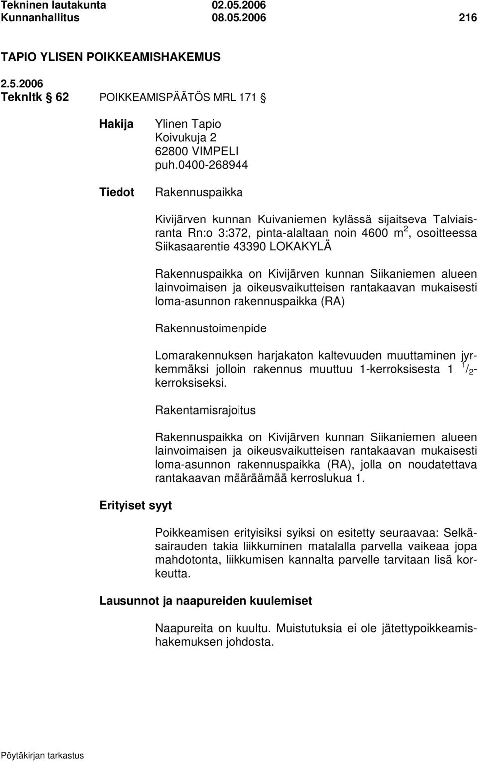 Rakennuspaikka on Kivijärven kunnan Siikaniemen alueen lainvoimaisen ja oikeusvaikutteisen rantakaavan mukaisesti loma-asunnon rakennuspaikka (RA) Rakennustoimenpide Lomarakennuksen harjakaton