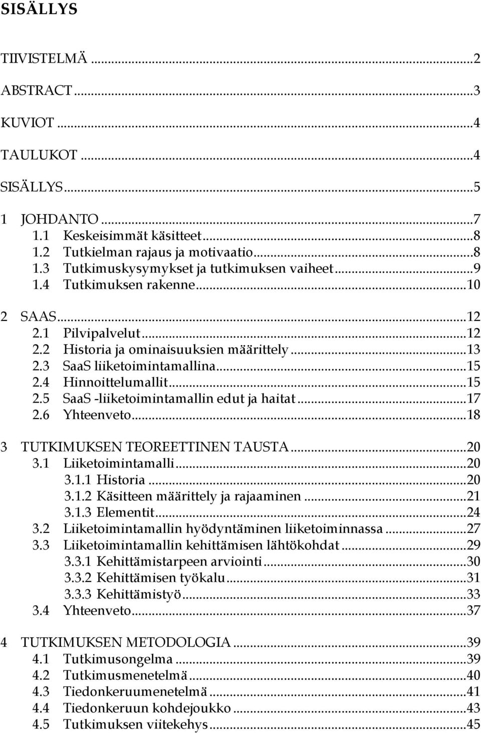 4 Hinnoittelumallit... 15 2.5 SaaS -liiketoimintamallin edut ja haitat... 17 2.6 Yhteenveto... 18 3 TUTKIMUKSEN TEOREETTINEN TAUSTA... 20 3.1 Liiketoimintamalli... 20 3.1.1 Historia... 20 3.1.2 Käsitteen määrittely ja rajaaminen.