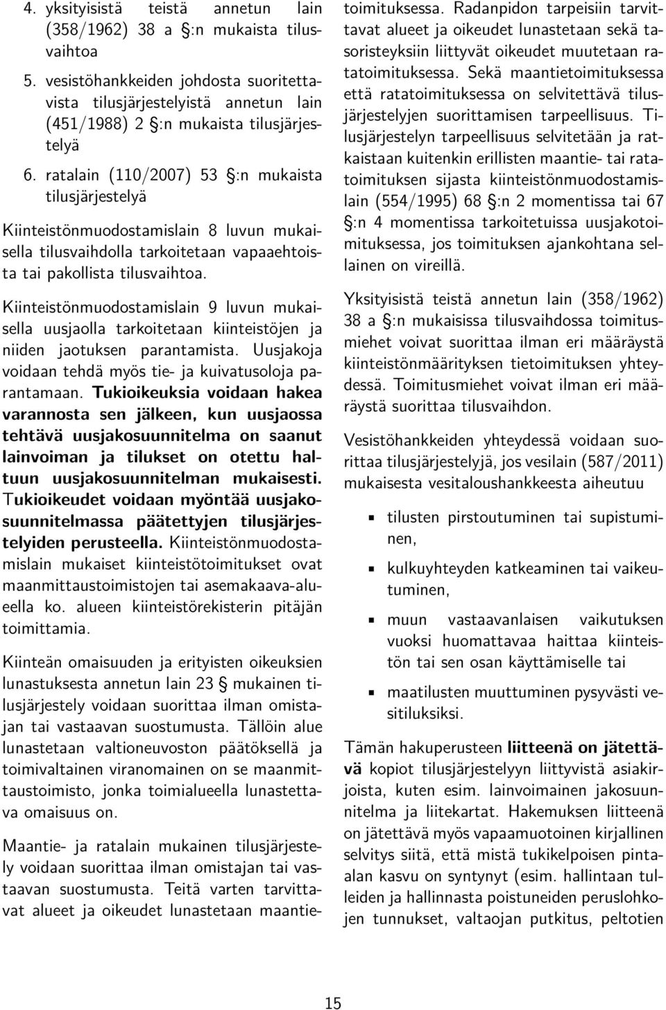 Kiinteistönmuodostamislain 9 luvun mukaisella uusjaolla tarkoitetaan kiinteistöjen ja niiden jaotuksen parantamista. Uusjakoja voidaan tehdä myös tie- ja kuivatusoloja parantamaan.