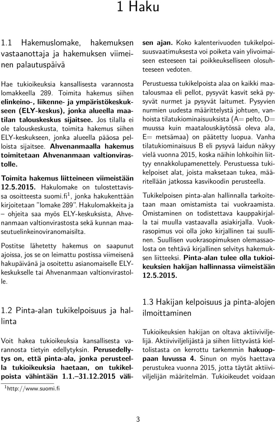 Jos tilalla ei ole talouskeskusta, toimita hakemus siihen ELY-keskukseen, jonka alueella pääosa pelloista sijaitsee. Ahvenanmaalla hakemus toimitetaan Ahvenanmaan valtionvirastolle.