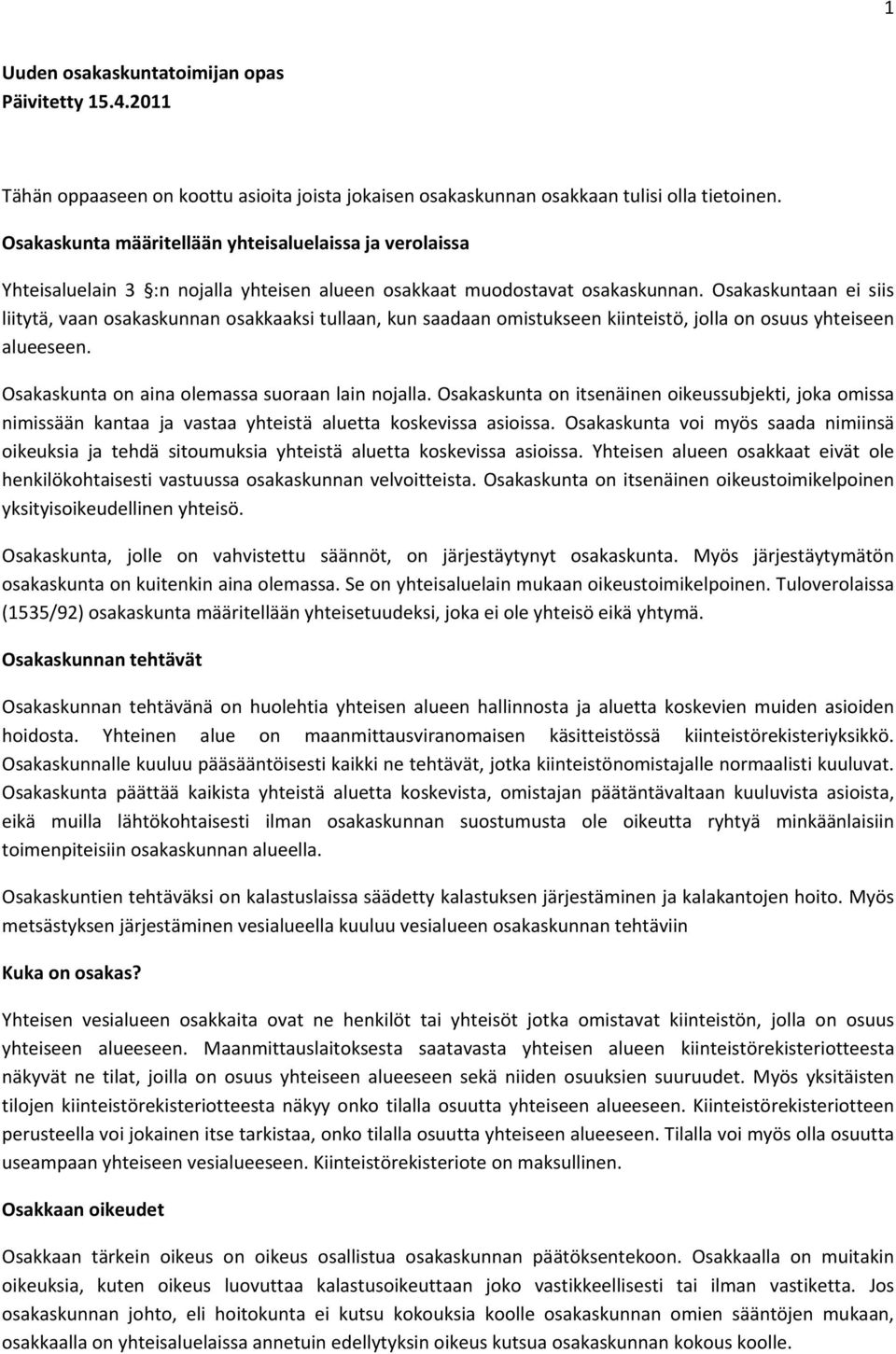 Osakaskuntaan ei siis liitytä, vaan osakaskunnan osakkaaksi tullaan, kun saadaan omistukseen kiinteistö, jolla on osuus yhteiseen alueeseen. Osakaskunta on aina olemassa suoraan lain nojalla.