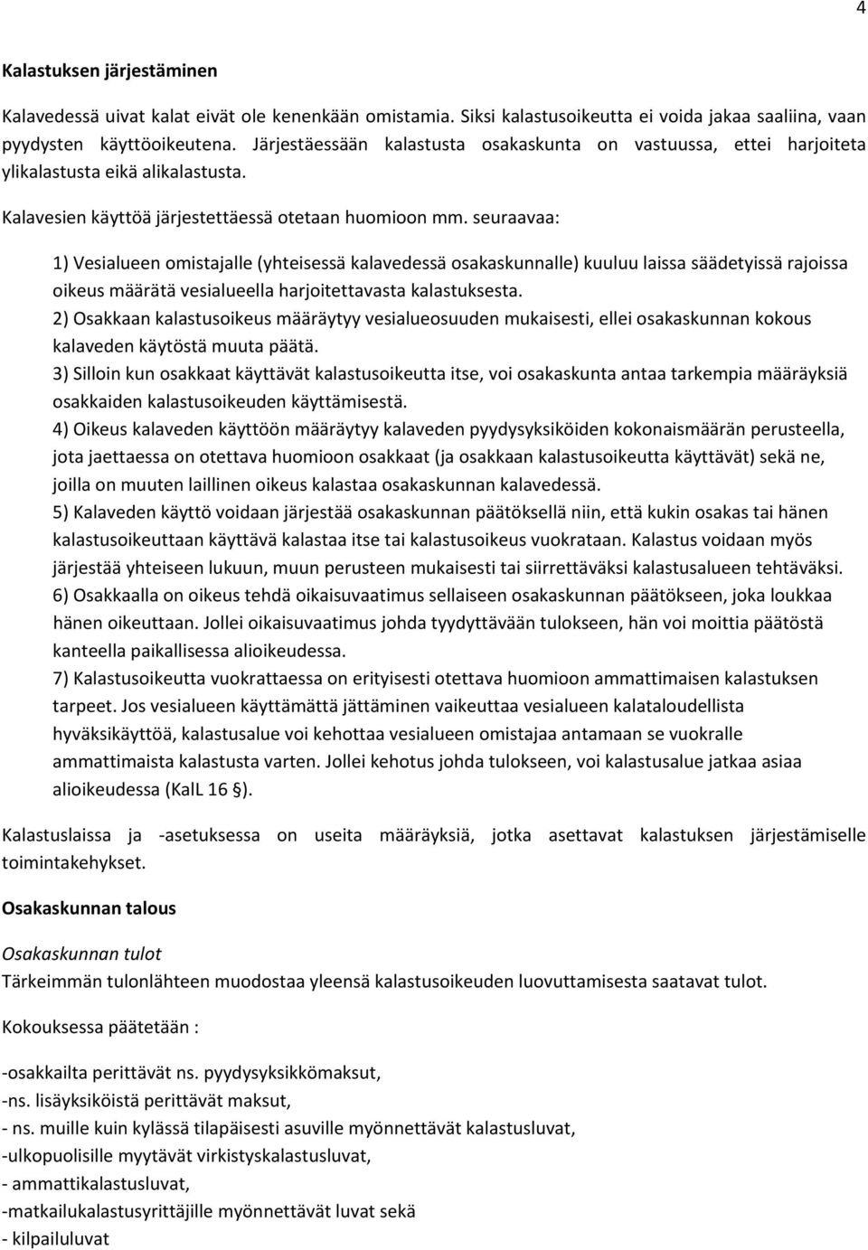 seuraavaa: 1) Vesialueen omistajalle (yhteisessä kalavedessä osakaskunnalle) kuuluu laissa säädetyissä rajoissa oikeus määrätä vesialueella harjoitettavasta kalastuksesta.