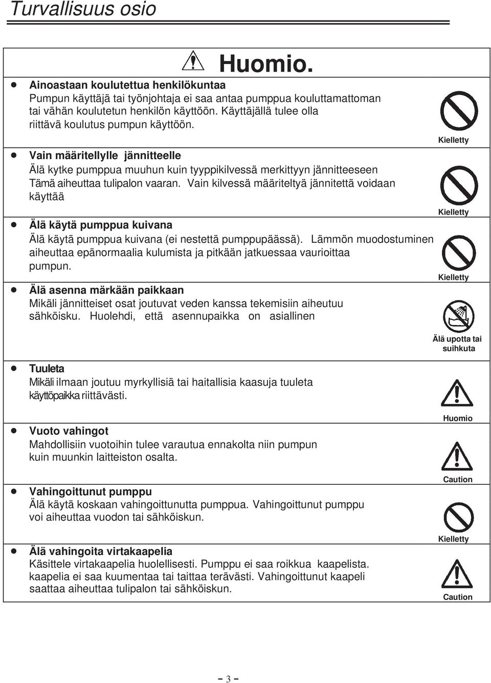 Vain kilvessä määriteltyä jännitettä voidaan käyttää Kielletty Kielletty Älä käytä pumppua kuivana Älä käytä pumppua kuivana (ei nestettä pumppupäässä).