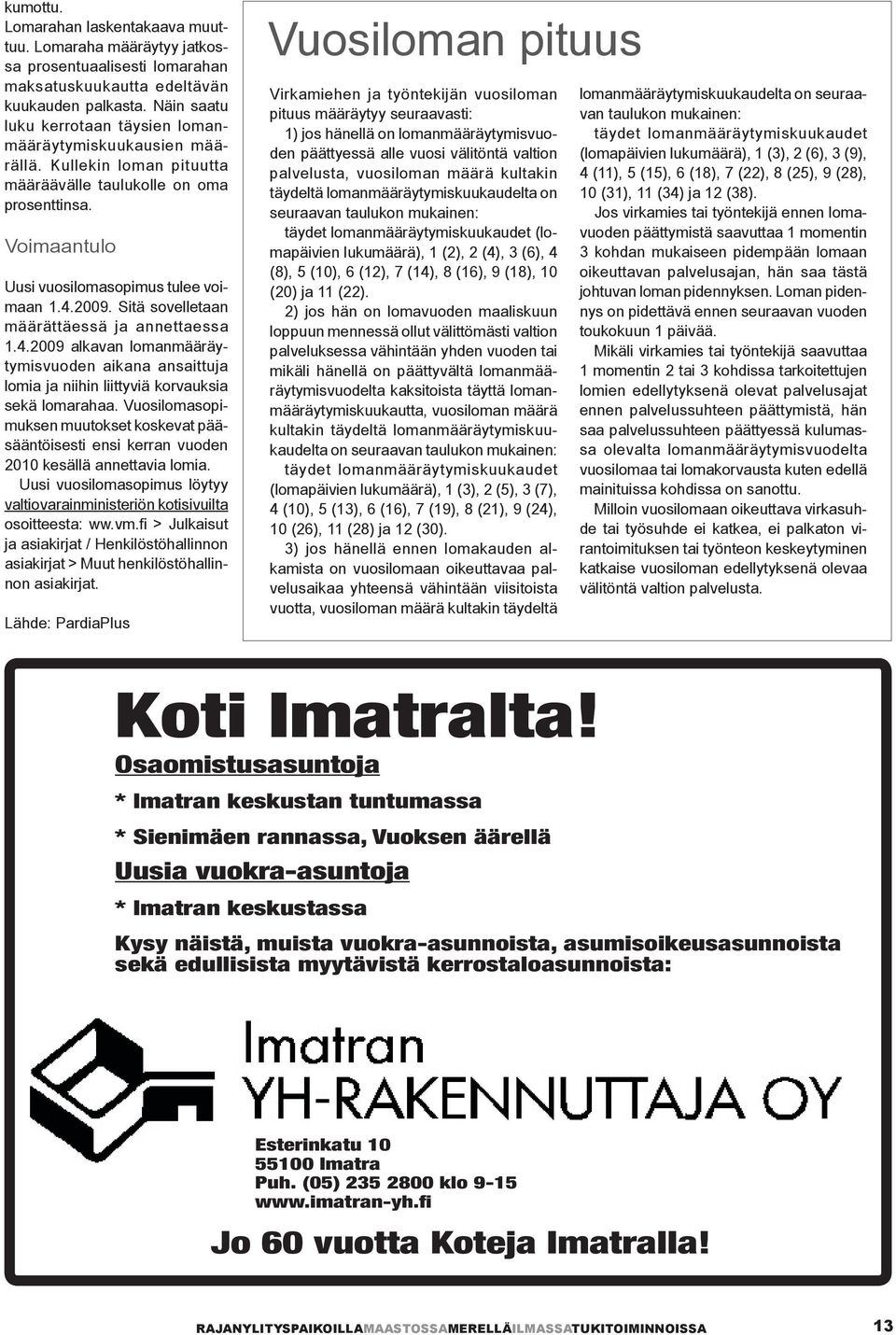 Sitä sovelletaan määrättäessä ja annettaessa 1.4.2009 alkavan lomanmääräytymisvuoden aikana ansaittuja lomia ja niihin liittyviä korvauksia sekä lomarahaa.