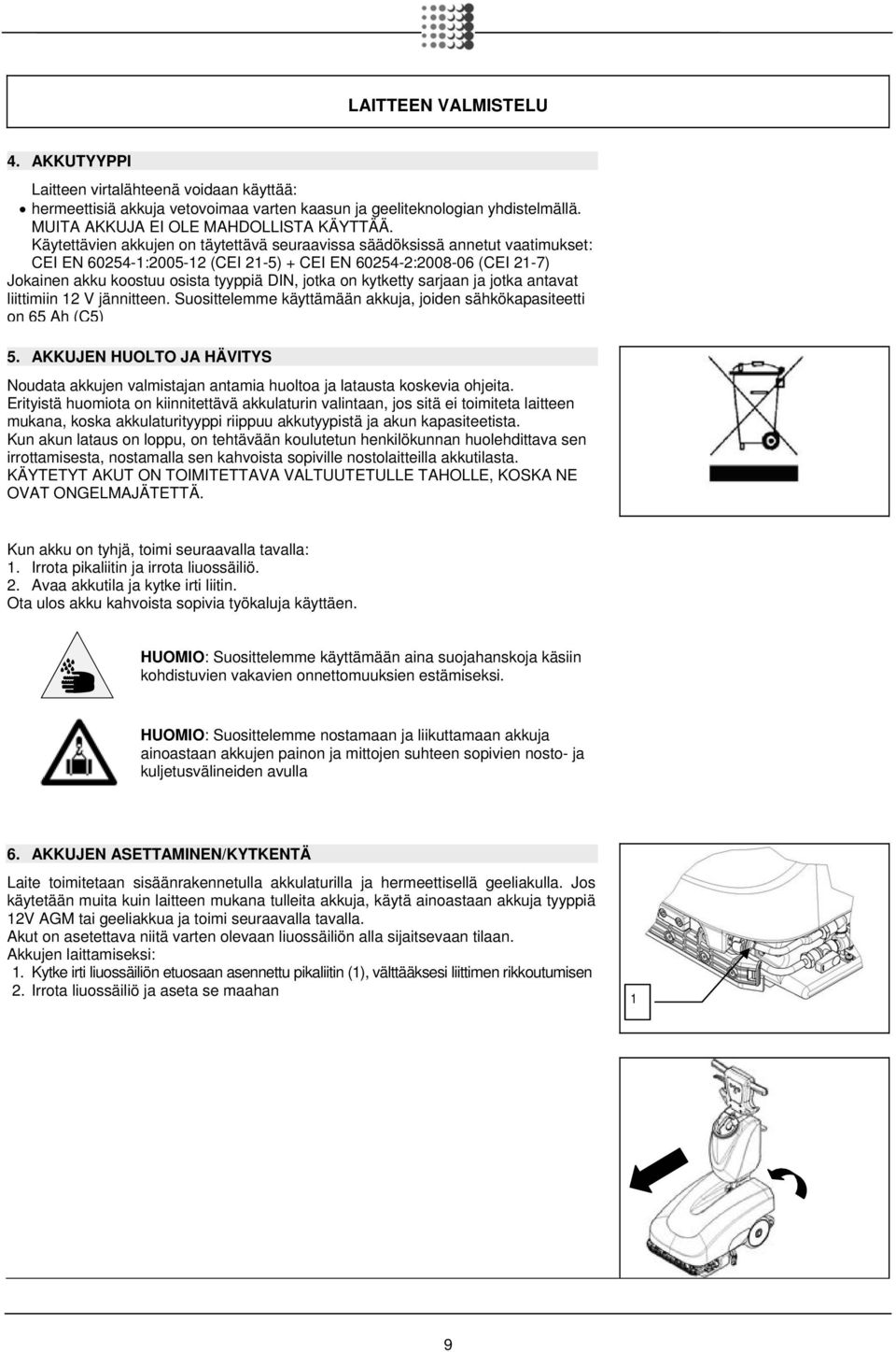 on kytketty sarjaan ja jotka antavat liittimiin 12 V jännitteen. Suosittelemme käyttämään akkuja, joiden sähkökapasiteetti on 65 Ah (C5) 5.