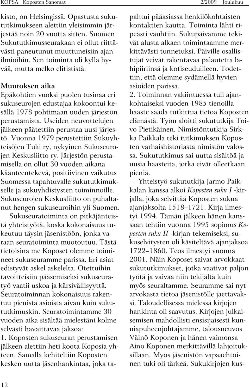 Useiden neuvottelujen jälkeen päätettiin perustaa uusi järjestö. Vuonna 1979 perustettiin Sukuyhteisöjen Tuki ry, nykyinen Sukuseurojen Keskusliitto ry.