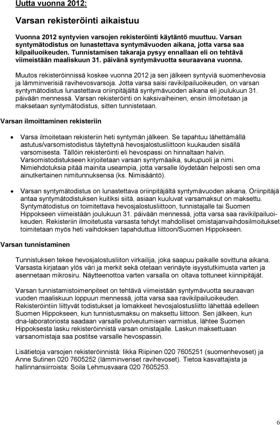 päivänä syntymävuotta seuraavana vuonna. Muutos rekisteröinnissä koskee vuonna 2012 ja sen jälkeen syntyviä suomenhevosia ja lämminverisiä ravihevosvarsoja.