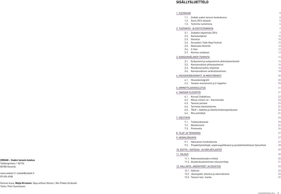 6. Z-free 12 2.7. Kiertue-esitykset 12 3. Kansainvälinen toiminta 14 3.1. Esitysvienti ja esitysviennin yhteistyöverkostot 14 3.2. Kansainväliset yhteistuotannot 16 3.3. Residenssivaihto-ohjelmat 16 3.