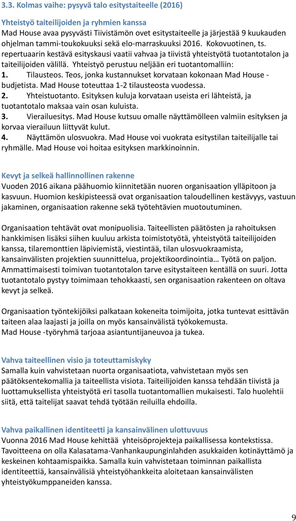 Yhteistyö perustuu neljään eri tuotantomalliin: 1. Tilausteos. Teos, jonka kustannukset korvataan kokonaan Mad House - budjetista. Mad House toteuttaa 1-2 tilausteosta vuodessa. 2. Yhteistuotanto.