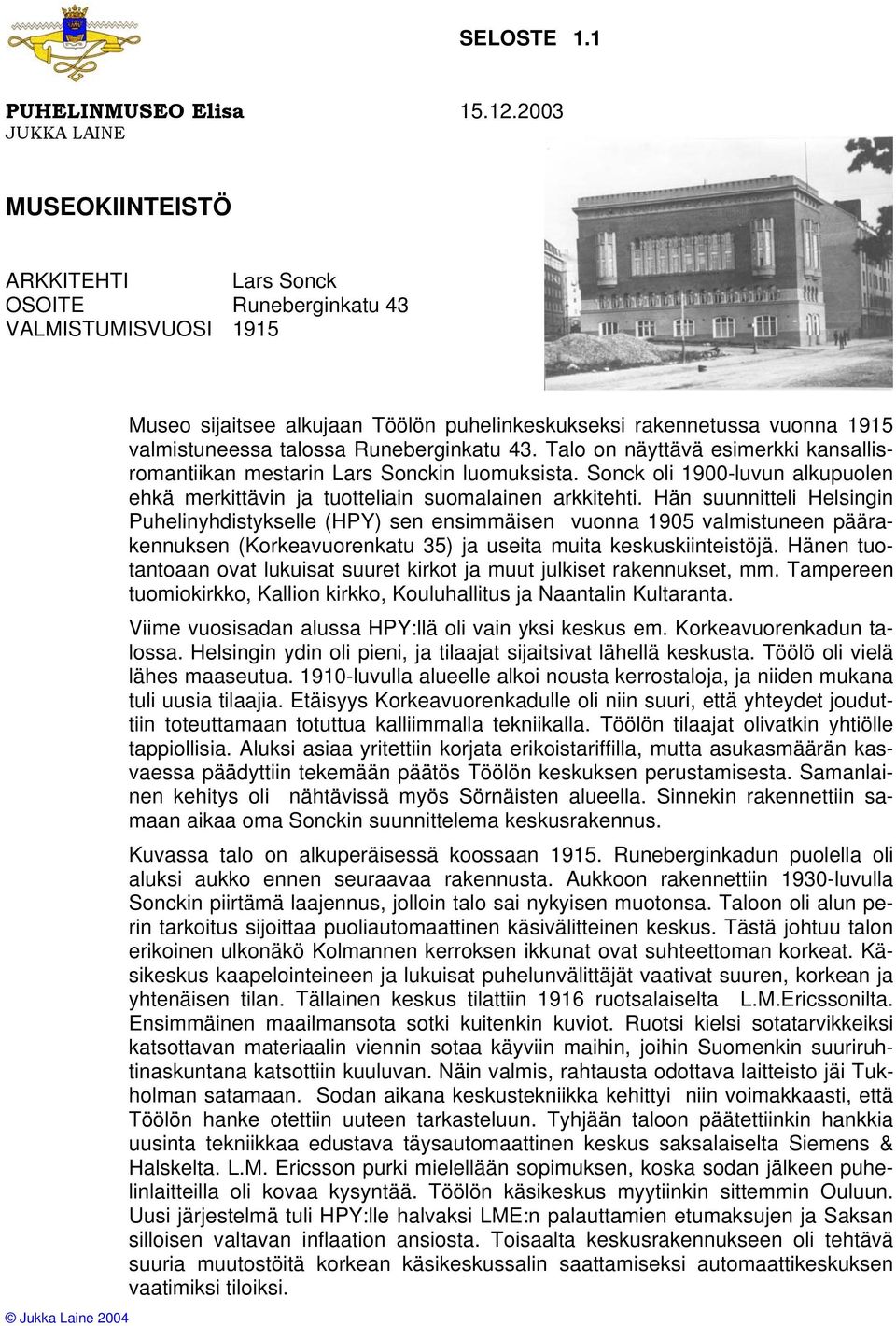 talossa Runeberginkatu 43. Talo on näyttävä esimerkki kansallisromantiikan mestarin Lars Sonckin luomuksista. Sonck oli 1900-luvun alkupuolen ehkä merkittävin ja tuotteliain suomalainen arkkitehti.