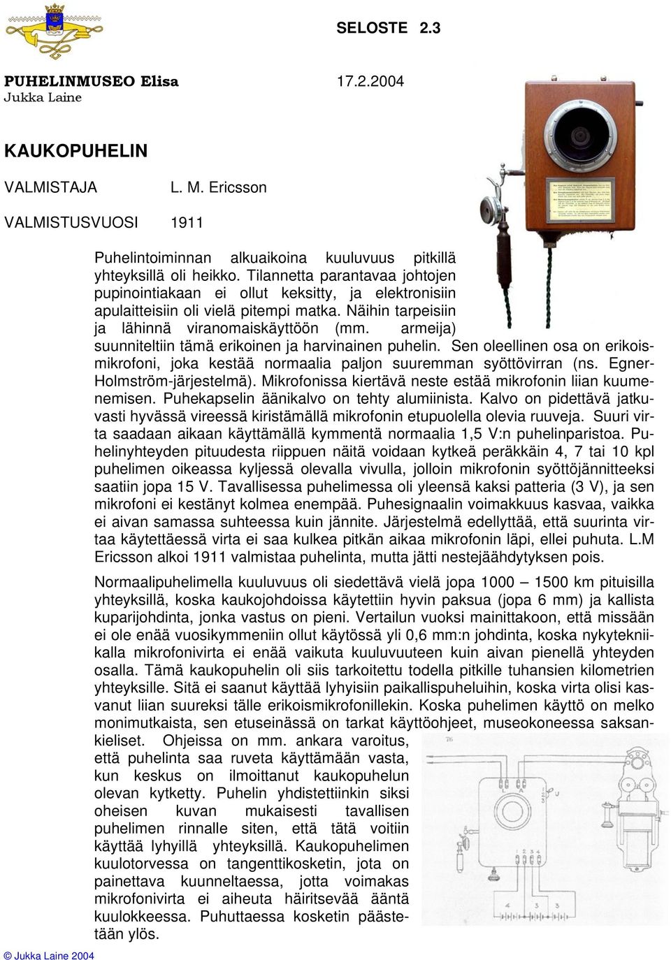 armeija) suunniteltiin tämä erikoinen ja harvinainen puhelin. Sen oleellinen osa on erikoismikrofoni, joka kestää normaalia paljon suuremman syöttövirran (ns. Egner- Holmström-järjestelmä).