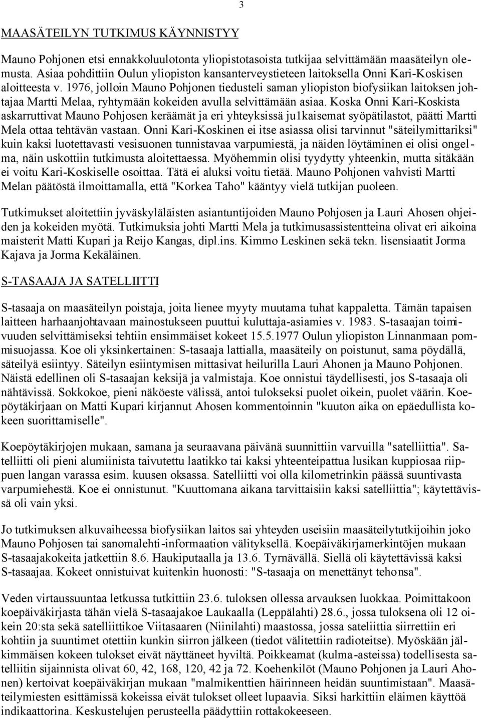 1976, jolloin Mauno Pohjonen tiedusteli saman yliopiston biofysiikan laitoksen johtajaa Martti Melaa, ryhtymään kokeiden avulla selvittämään asiaa.