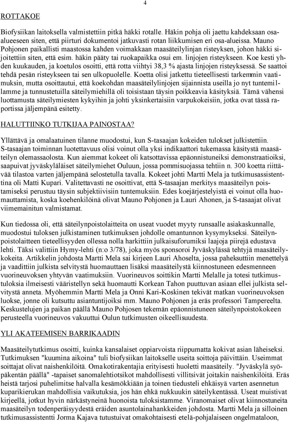 Koe kesti yhden kuukauden, ja koetulos osoitti, että rotta viihtyi 38,3 % ajasta linjojen risteyksessä. Se saattoi tehdä pesän risteykseen tai sen ulkopuolelle.