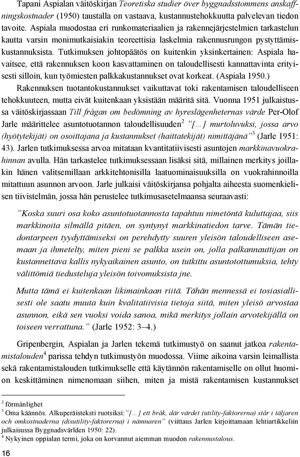 Tutkimuksen johtopäätös on kuitenkin yksinkertainen: Aspiala havaitsee, että rakennuksen koon kasvattaminen on taloudellisesti kannattavinta erityisesti silloin, kun työmiesten palkkakustannukset