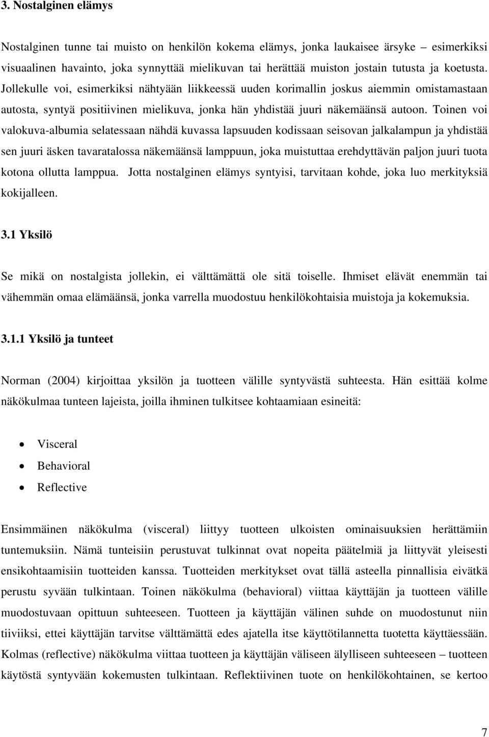 Toinen voi valokuva-albumia selatessaan nähdä kuvassa lapsuuden kodissaan seisovan jalkalampun ja yhdistää sen juuri äsken tavaratalossa näkemäänsä lamppuun, joka muistuttaa erehdyttävän paljon juuri