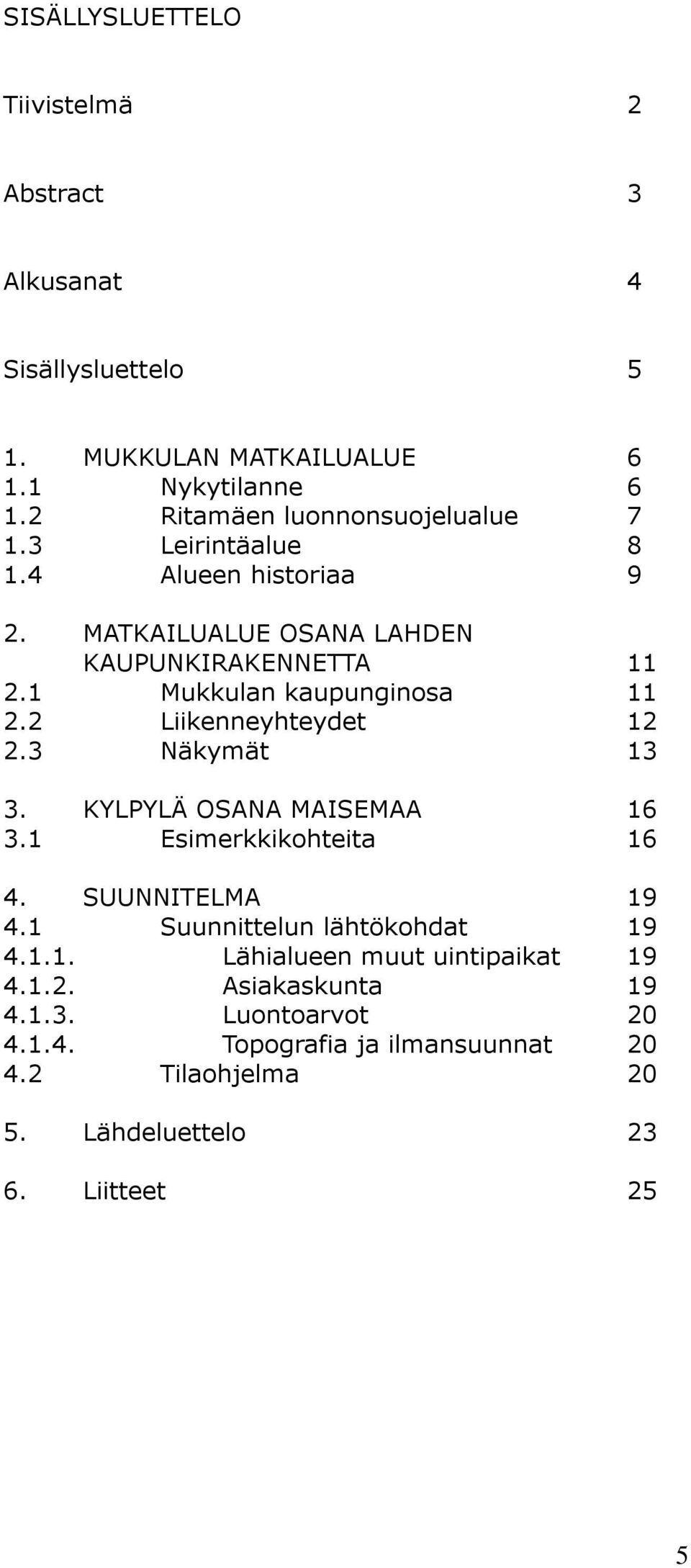 1 Mukkulan kaupunginosa 11 2.2 Liikenneyhteydet 12 2.3 Näkymät 13 3. KYLPYLÄ OSANA MAISEMAA 16 3.1 Esimerkkikohteita 16 4. SUUNNITELMA 19 4.