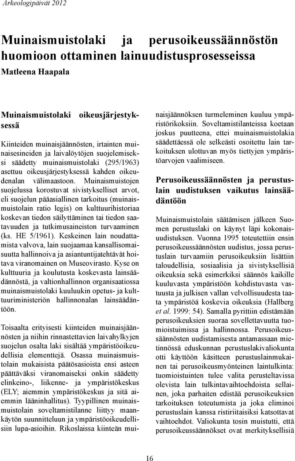 Muinaismuistojen suojelussa korostuvat sivistykselliset arvot, eli suojelun pääasiallinen tarkoitus (muinaismuistolain ratio legis) on kulttuurihistoriaa koskevan tiedon säilyttäminen tai tiedon