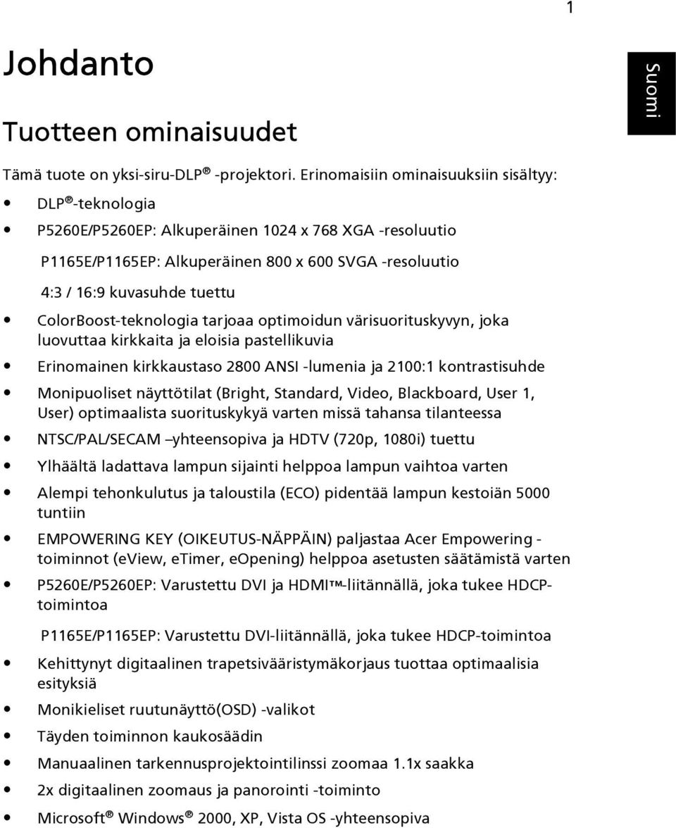 ColorBoost-teknologia tarjoaa optimoidun värisuorituskyvyn, joka luovuttaa kirkkaita ja eloisia pastellikuvia Erinomainen kirkkaustaso 2800 ANSI -lumenia ja 2100:1 kontrastisuhde Monipuoliset